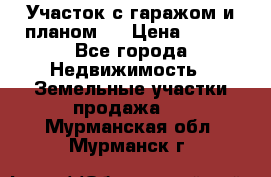 Участок с гаражом и планом   › Цена ­ 850 - Все города Недвижимость » Земельные участки продажа   . Мурманская обл.,Мурманск г.